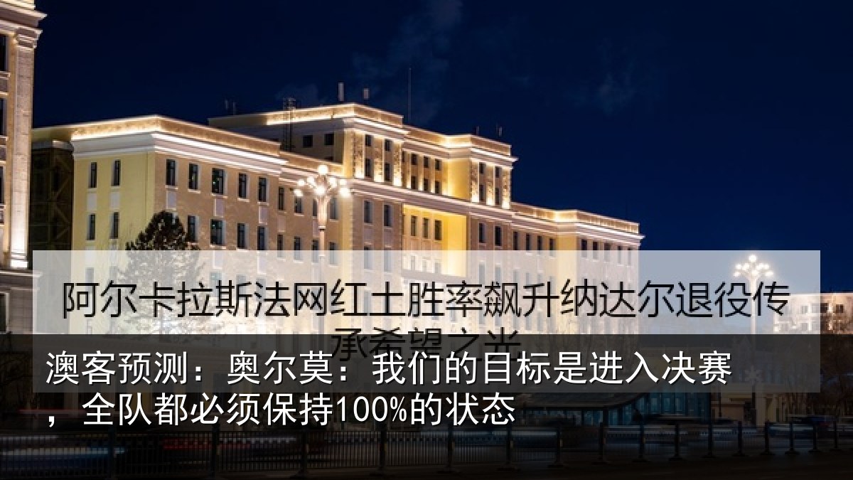 澳客预测:奥尔莫:我们的目标是进入决赛,全队都必须保持100%的状态