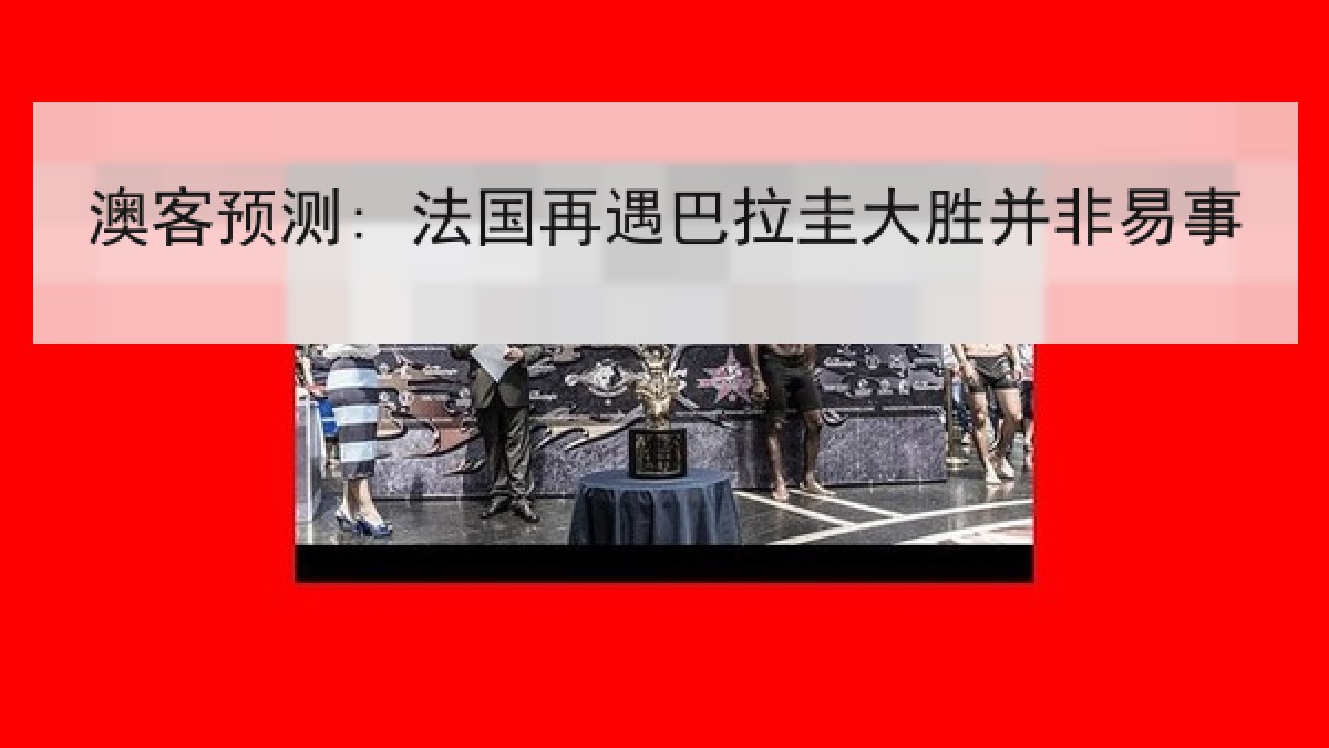 澳客预测: 法国再遇巴拉圭大胜并非易事