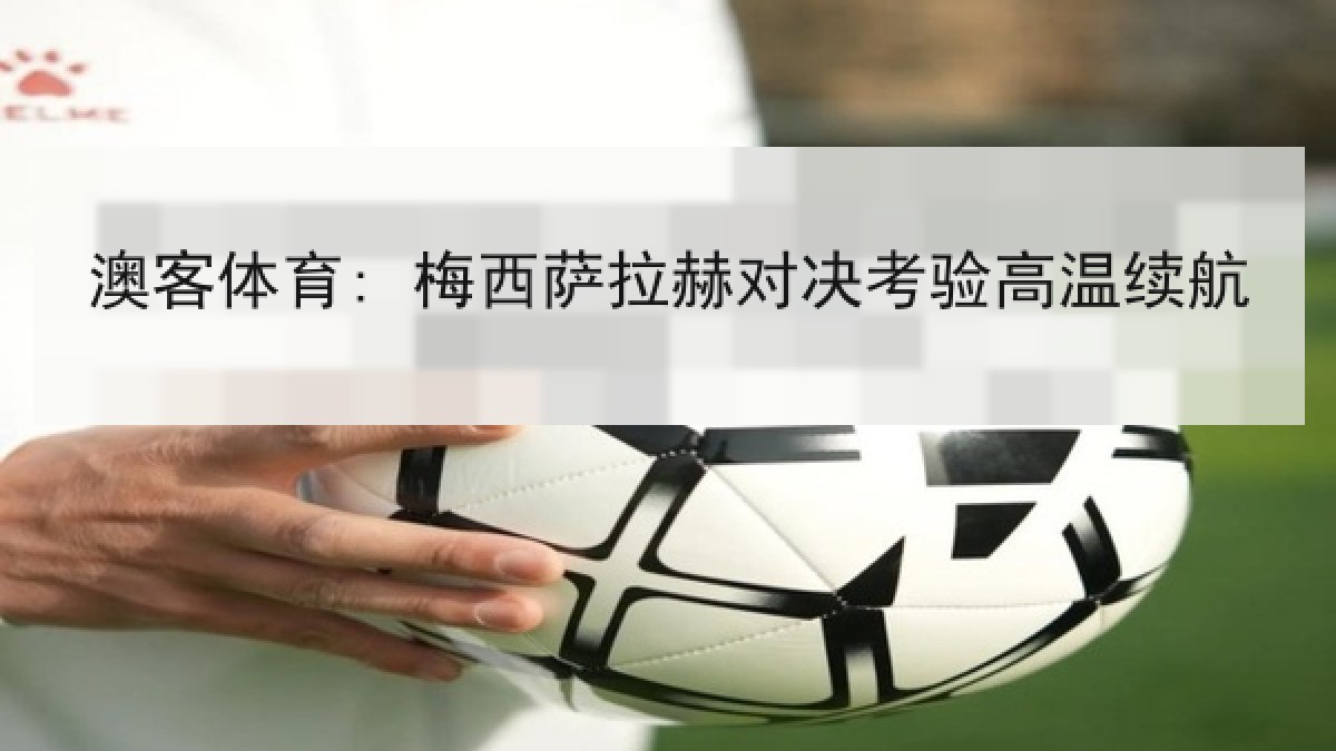 澳客体育: 梅西萨拉赫对决考验高温续航
